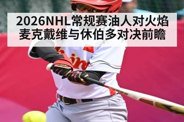 2026NHL常规赛油人对火焰 麦克戴维与休伯多对决前瞻