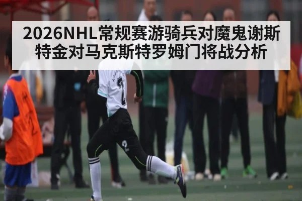 2026NHL常规赛游骑兵对魔鬼谢斯特金对马克斯特罗姆门将战分析