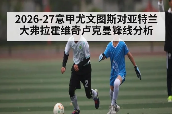 2026-27意甲尤文图斯对亚特兰大弗拉霍维奇卢克曼锋线分析